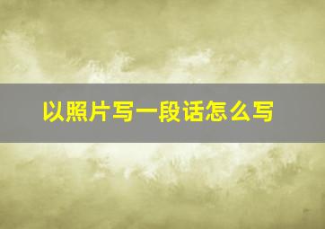 以照片写一段话怎么写