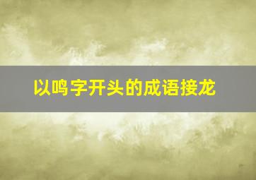 以鸣字开头的成语接龙