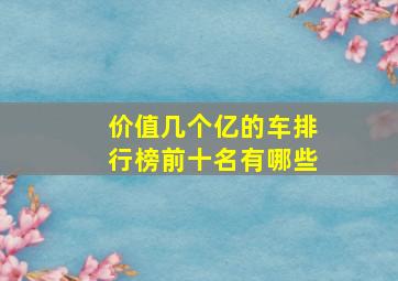 价值几个亿的车排行榜前十名有哪些