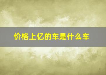 价格上亿的车是什么车