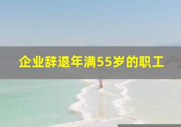 企业辞退年满55岁的职工