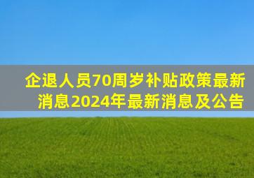 企退人员70周岁补贴政策最新消息2024年最新消息及公告