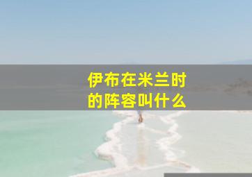 伊布在米兰时的阵容叫什么