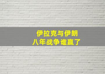 伊拉克与伊朗八年战争谁赢了