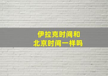 伊拉克时间和北京时间一样吗