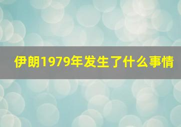 伊朗1979年发生了什么事情