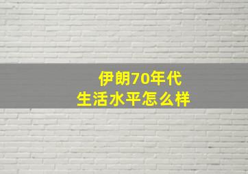 伊朗70年代生活水平怎么样