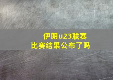 伊朗u23联赛比赛结果公布了吗