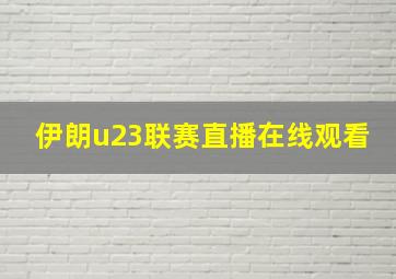 伊朗u23联赛直播在线观看