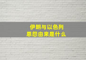 伊朗与以色列恩怨由来是什么