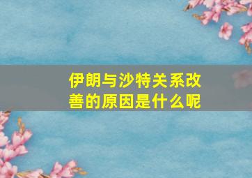 伊朗与沙特关系改善的原因是什么呢