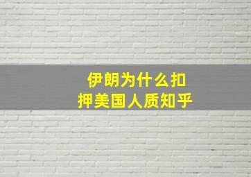 伊朗为什么扣押美国人质知乎