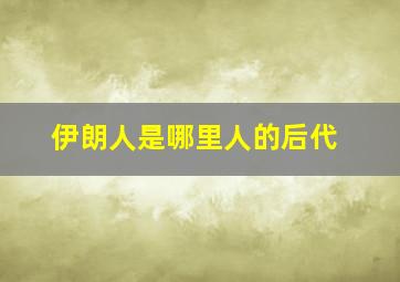 伊朗人是哪里人的后代