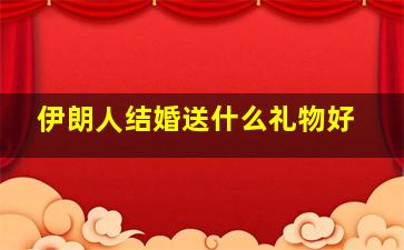 伊朗人结婚送什么礼物好