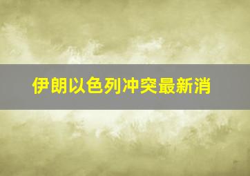 伊朗以色列冲突最新消