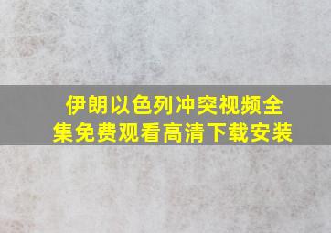 伊朗以色列冲突视频全集免费观看高清下载安装