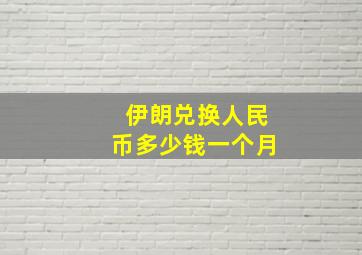 伊朗兑换人民币多少钱一个月