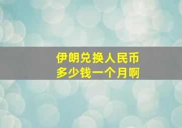 伊朗兑换人民币多少钱一个月啊