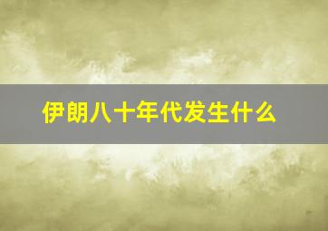 伊朗八十年代发生什么