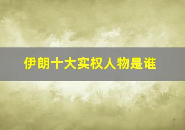 伊朗十大实权人物是谁