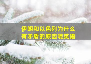 伊朗和以色列为什么有矛盾的原因呢英语