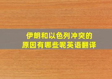 伊朗和以色列冲突的原因有哪些呢英语翻译