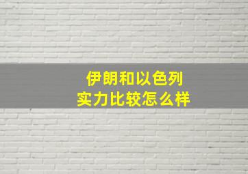 伊朗和以色列实力比较怎么样