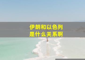 伊朗和以色列是什么关系啊