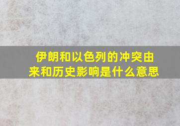 伊朗和以色列的冲突由来和历史影响是什么意思