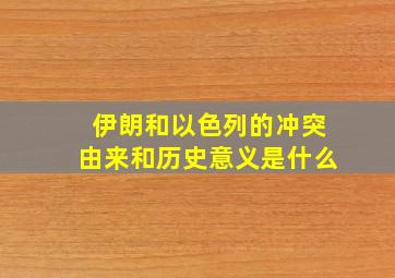 伊朗和以色列的冲突由来和历史意义是什么