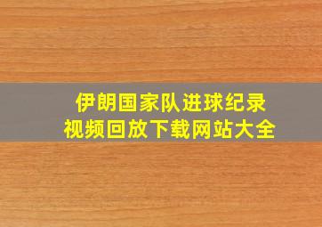 伊朗国家队进球纪录视频回放下载网站大全