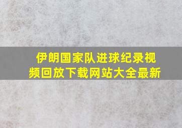 伊朗国家队进球纪录视频回放下载网站大全最新