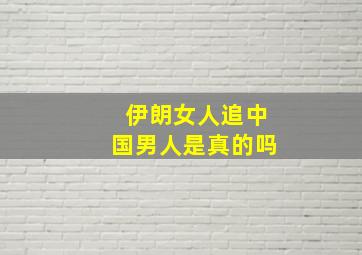 伊朗女人追中国男人是真的吗