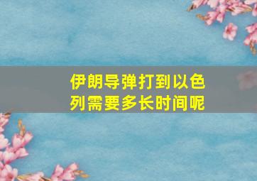 伊朗导弹打到以色列需要多长时间呢