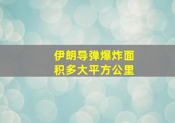 伊朗导弹爆炸面积多大平方公里