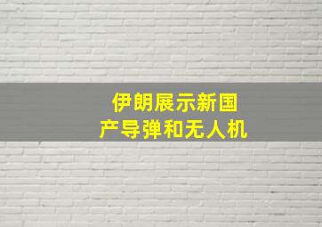 伊朗展示新国产导弹和无人机