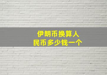 伊朗币换算人民币多少钱一个