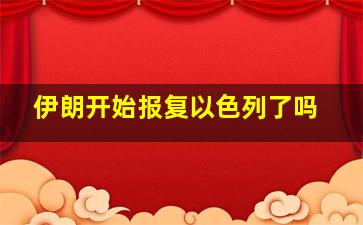 伊朗开始报复以色列了吗