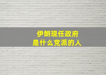 伊朗现任政府是什么党派的人