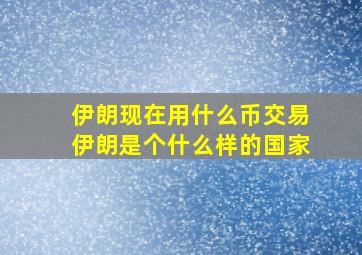 伊朗现在用什么币交易伊朗是个什么样的国家