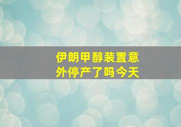 伊朗甲醇装置意外停产了吗今天