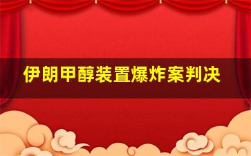 伊朗甲醇装置爆炸案判决