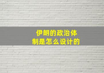 伊朗的政治体制是怎么设计的