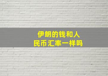 伊朗的钱和人民币汇率一样吗