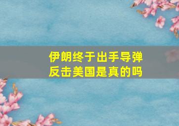 伊朗终于出手导弹反击美国是真的吗