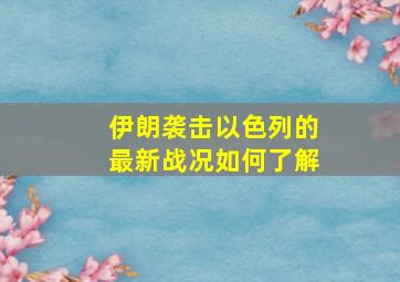 伊朗袭击以色列的最新战况如何了解