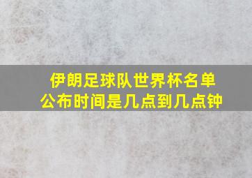 伊朗足球队世界杯名单公布时间是几点到几点钟