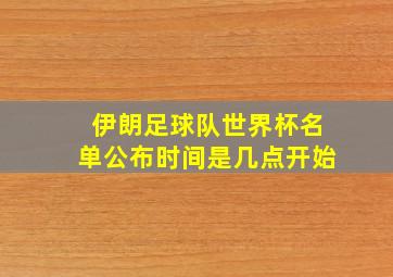 伊朗足球队世界杯名单公布时间是几点开始