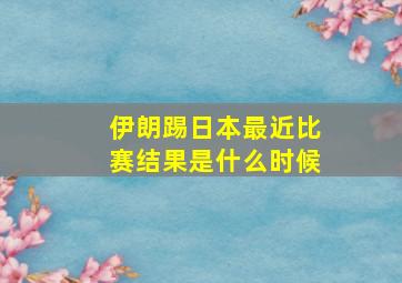 伊朗踢日本最近比赛结果是什么时候