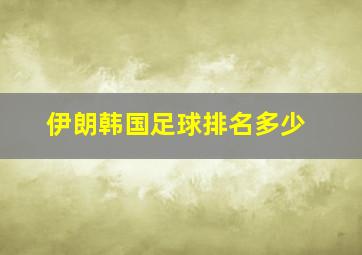 伊朗韩国足球排名多少